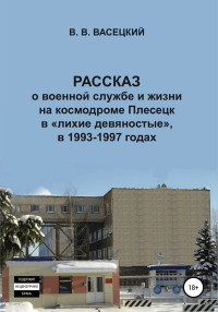 Виктор Витальевич Васецкий — Рассказ о военной службе и жизни на космодроме Плесецк в «лихие девяностые», в 1993-1997 годах