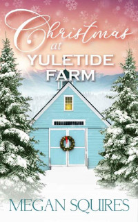 Megan Squires [Squires, Megan] — Christmas At Yuletide Farm: A Small-Town Christmas Romance Novel