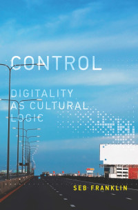 Seb Franklin — Control: Digitality as Cultural Logic