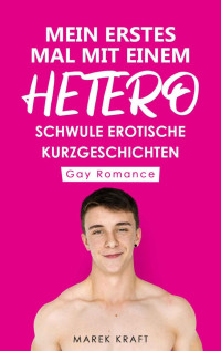 Marek Kraft — Mein erstes Mal mit einem Hetero: Schwule erotische Kurzgeschichten - Gay Romance