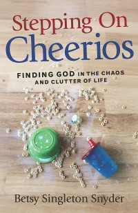 Snyder, Betsy Singleton; — Stepping on Cheerios: Finding God in the Chaos and Clutter of Life