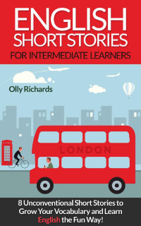 Olly Richards — English Short Stories For Intermediate Learners: 8 Unconventional Short Stories to Grow Your Vocabulary and Learn English the Fun Way!