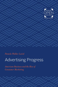 Pamela Walker Laird — Advertising Progress: American Business and the Rise of Consumer Marketing