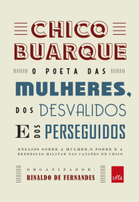 Rinaldo de Fernandes — Chico Buarque: o poeta das mulheres, dos desvalidos e dos perseguidos: Ensaios sobre a mulher, o pobre e a repressão militar nas canções de Chico