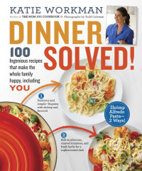 Katie Workman — Dinner Solved!: 100 Ingenious Recipes That Make the Whole Family Happy, Including You!