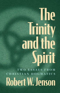 Robert W. Jenson; — The Trinity and the Spirit: Two Essays from Christian Dogmatics