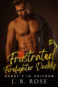 J. B. ROSE — Frustrated Firefighter Daddy: An Age Play, DDlg, Instalove, Standalone, Romance (Daddy's in Uniform Book 2)