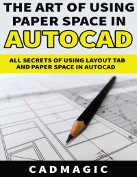 CAD Magic — The Art Of Using Paper Space In AutoCAD: All Secrets Of Using Layout Tab and Paper Space In AutoCAD