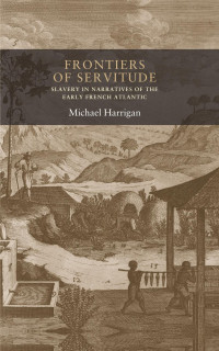 Michael Harrigan — Frontiers of servitude: Slavery in narratives of the early French Atlantic