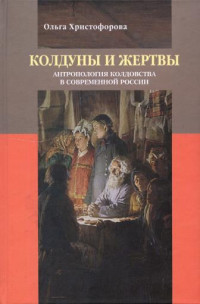 Ольга Борисовна Христофорова — Колдуны и жертвы: Антропология колдовства в современной России