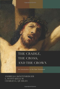 Andreas J. Köstenberger, Leonard Scott Kellum, Charles Leland Quarles — The Cradle, the Cross, and the Crown