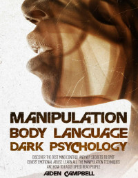 CAMPBELL, AIDEN — Manipulation, Body Language, Dark Psychology: Discover The Best Mind Control And NLP Secrets To Spot Covert Emotional Abuse