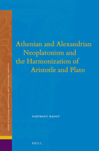 Hadot, Ilsetraut — Athenian and Alexandrian Neoplatonism and the Harmonization of Aristotle and Plato