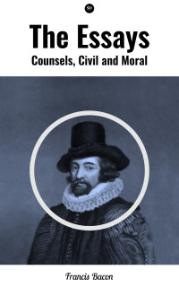 Francis Bacon — The Essays: Counsels, Civil and Moral