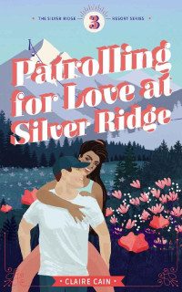 Claire Cain — Patrolling for Love at Silver Ridge (Silver Ridge Resort Book 3)
