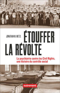 Jonathan M. Metzl — Étouffer la révolte : la psychiatrie contre les civils rights, une histoire du contrôle social