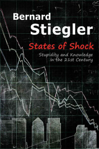 Bernard Stiegler — States of Shock: Stupidity and Knowledge in the 21st Century