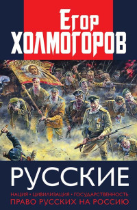 Егор Станиславович Холмогоров — Русские. Нация, цивилизация, государственность и право русских на Россию