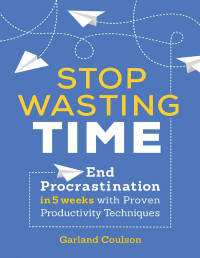 Garland Coulson — Stop Wasting Time: End Procrastination in 5 Weeks with Proven Productivity Techniques