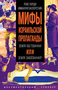 Роже Гароди & Иммануил Валлерстайн — Мифы израильской пропаганды. Земля обетованная или земля завоёванная?