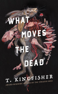 T. Kingfisher — What Moves the Dead