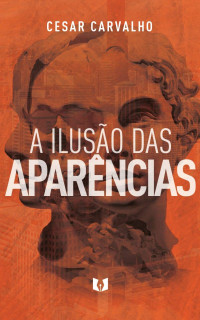 Cesar Carvalho [Carvalho, Cesar] — A ilusão das aparências