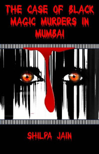 Shilpa Jain [Jain, Shilpa] — The Case Of Black Magic Murders In Mumbai