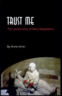 Anne Urne [Urne, Anne] — Trust Me: The Untold Story of Mary Magdalene