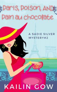 Kailin Gow — Paris, Poison, Pain Au Chocolates: A Cozy Contemporary International Crime Mystery (Sadie Silver Mystery #2)