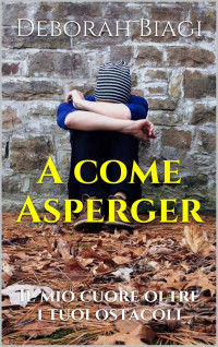 Biagi, Deborah — A come Asperger: Il mio cuore oltre i tuoi ostacoli (Italian Edition)