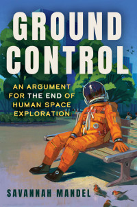 Savannah Mandel — Ground Control: An Argument for the End of Human Space Exploration