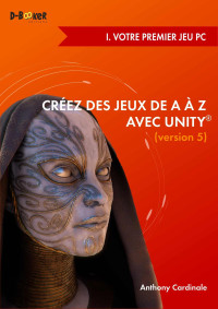 Cardinale, Anthony — Créez des jeux de A à Z avec Unity - I. Votre premier jeu PC