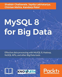 Challawala, Shabbir, Lakhatariya, Jaydip, Mehta, Chintan, Patel, Kandarp — MySQL 8 for Big Data: Effective data processing with MySQL 8, Hadoop, NoSQL APIs, and other Big Data tools