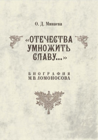 Ольга Дмитриевна Минаева — Отечества умножить славу… Биография М. В. Ломоносова