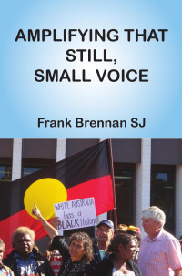 Frank Brennan SJ — Amplifying That Still, Small Voice A Collection of Essays