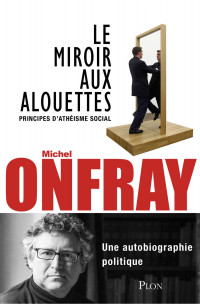 Michel Onfray — Le miroir aux alouettes : principes d'atheisme social