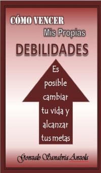 Gonzalo Sanabria Anzola — CÓMO VENCER MIS PROPIAS DEBILIDADES: Es posible cambiar tu vida y alcanzar tus metas (Spanish Edition)