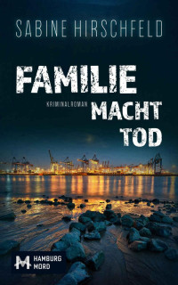 Sabine Hirschfeld — Familie Macht Tod. Kriminalroman (Hamburg Mord, Mara Abels ermittelt 1) 