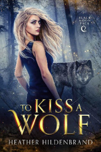 Heather Hildenbrand — To Kiss A Wolf (Black Moon Pack Book 2)