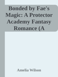 Amelia Wilson — Bonded by Fae's Magic: A Protector Academy Fantasy Romance (A Shadow Lane Academy)