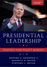 George C. Edwards, III, Kenneth R. Mayer, Stephen J. Wayne — Presidential Leadership: Politics and Policy Making, 13th Edition