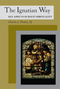 Charles J. Healey, SJ; — Ignatian Way, The: Key Aspects of Jesuit Spirituality