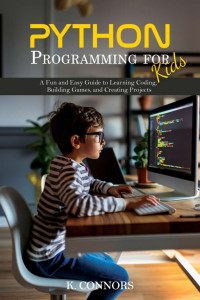 Connors, K. — Python Programming for Kids: A Fun and Easy Guide to Learning Coding, Building Games, and Creating Projects