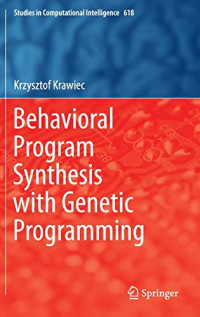 Krzysztof Krawiec — Behavioral Program Synthesis with Genetic Programming (Studies in Computational Intelligence 618)
