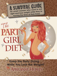 Aprilanne Hurley — The Party Girl Diet "Keep the Party Going...While You Lose the Weight!"