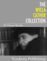 Cather, Willa — The Willa Cather Collection 40 Classic Works