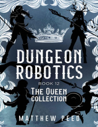 Matthew Peed — Dungeon Robotics: Book 12: The Queen Collection