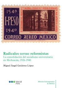 Gutirrez Lpez, Miguel ngel; — Radicales versus reformistas. La consolidación del socialismo universitario en Michoacn, 1926-1940