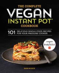 Barb Musick — The Complete Vegan Instant Pot Cookbook: 101 Delicious Whole-Food Recipes for your Pressure Cooker