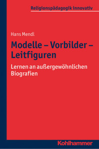 Hans Mendl — Modelle - Vorbilder - Leitfiguren: Lernen an außergewöhnlichen Biografien